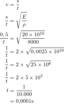 \begin{aligned}v &= \frac{s}{t} \\ \frac{s}{t} &= \sqrt{\frac{E}{\rho}} \\ \frac{0,5}{t} &= \sqrt{\frac{20 \times 10^{10}}{8000}}\\ \frac{1}{t} &= 2 \times\sqrt{0,0025 \times 10^{10}} \\ \frac{1}{t} &= 2 \times\sqrt{25 \times 10^{6}} \\ \frac{1}{t} &= 2\times 5\times 10^{3} \\ t &= \frac{1}{10.000} \\ &= 0{,}0001\space\text{s} \end{aligned}